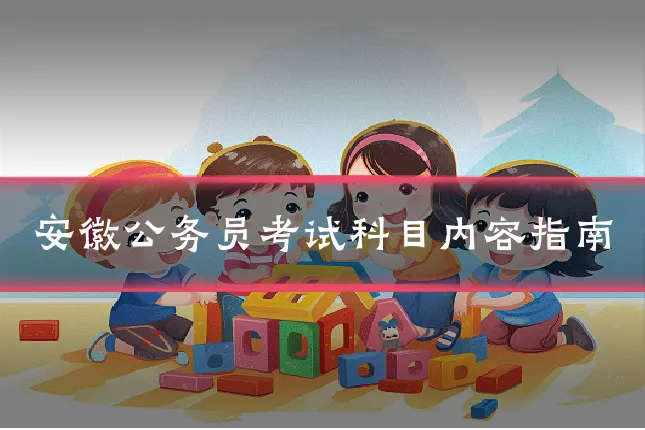 安徽公务员考试科目内容指南
