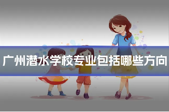 广州潜水学校专业包括哪些方向