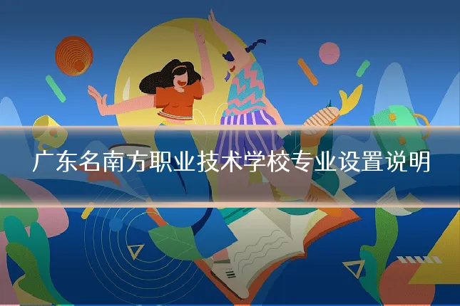 广东名南方职业技术学校专业设置说明