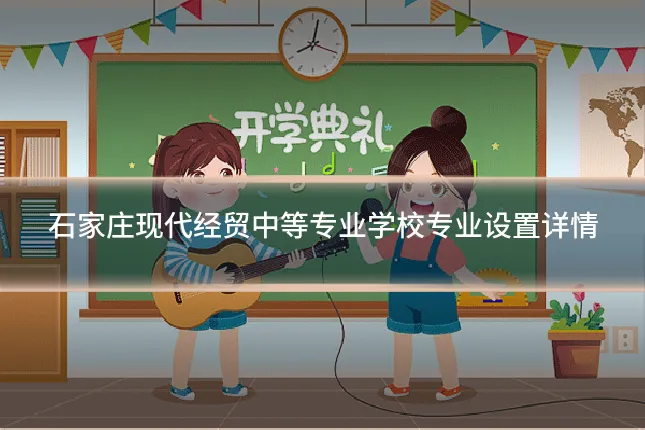石家庄现代经贸中等专业学校专业设置详情