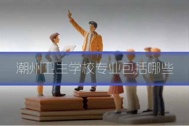 潮州卫生学校专业包括哪些