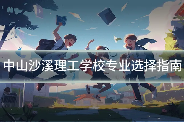 中山沙溪理工学校专业选择指南