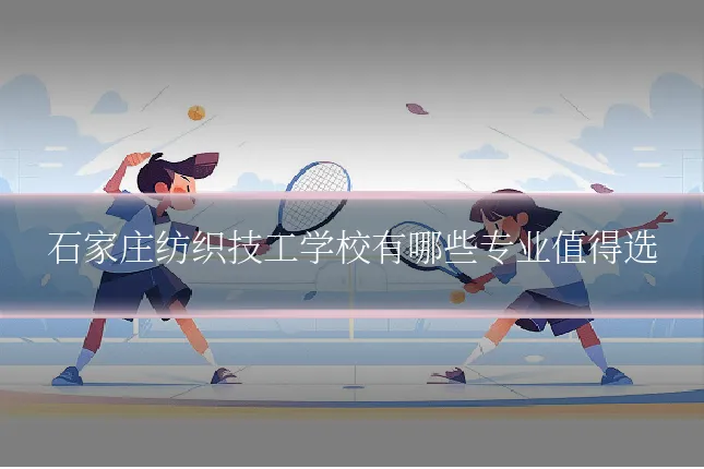 石家庄纺织技工学校有哪些专业值得选