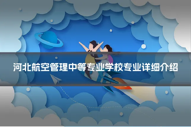 河北航空管理中等专业学校专业详细介绍