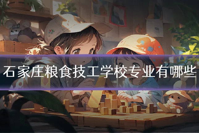 石家庄粮食技工学校专业有哪些