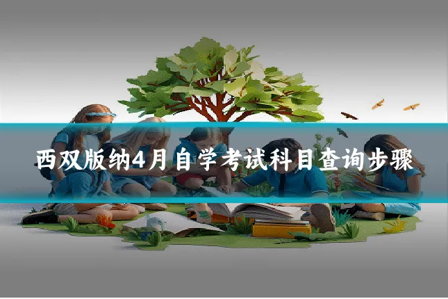 西双版纳4月自学考试科目查询步骤