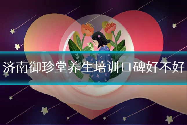 济南御珍堂养生培训口碑好不好
