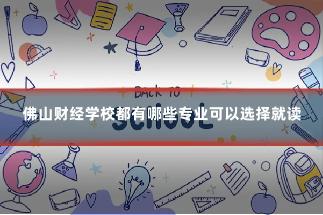 佛山财经学校都有哪些专业可以选择就读