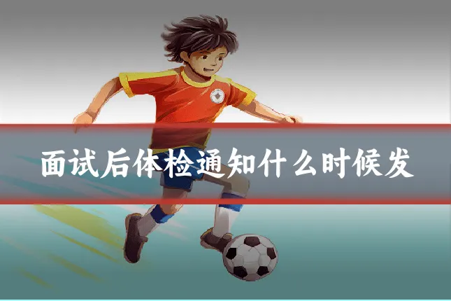 面试后体检通知什么时候发