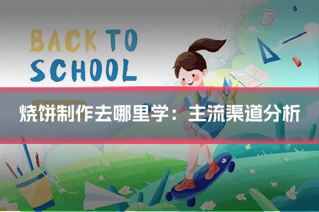 烧饼制作去哪里学：主流渠道分析