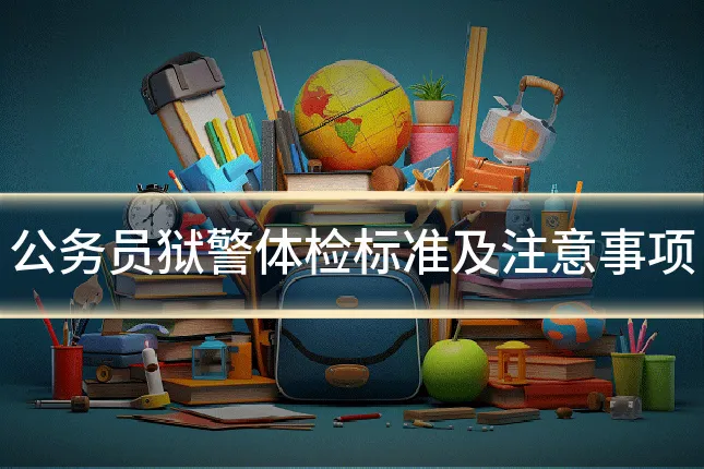 公务员狱警体检标准及注意事项