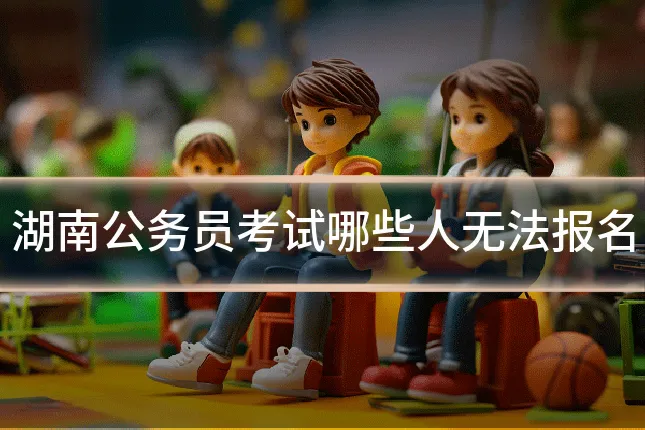 湖南公务员考试哪些人无法报名