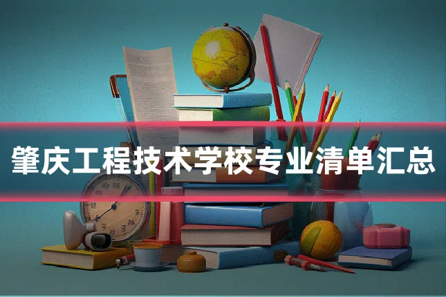 肇庆工程技术学校专业清单汇总