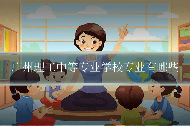 广州理工中等专业学校专业有哪些
