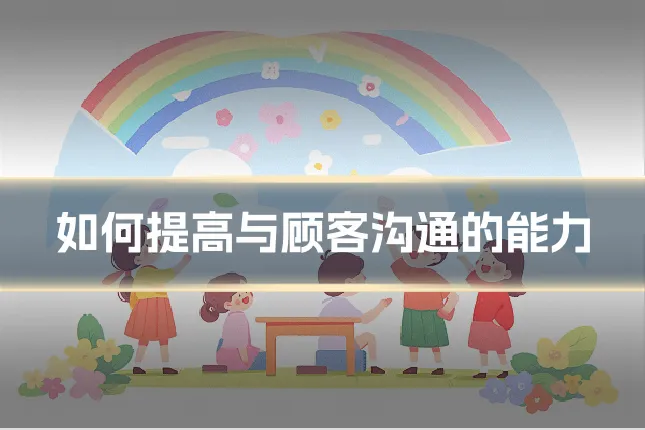 如何提高与顾客沟通的能力