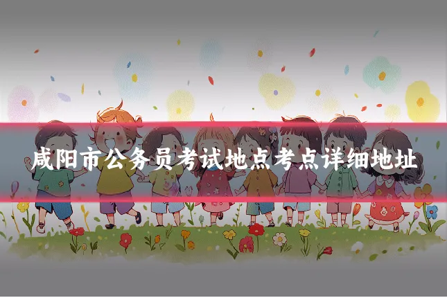 咸阳市公务员考试地点考点详细地址