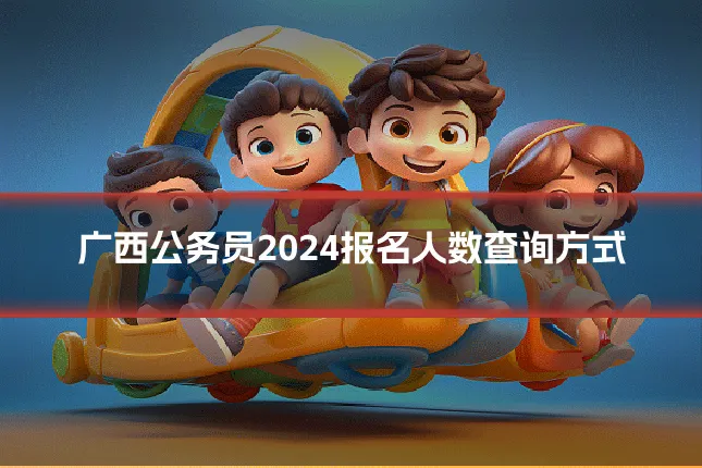 广西公务员2024报名人数查询方式