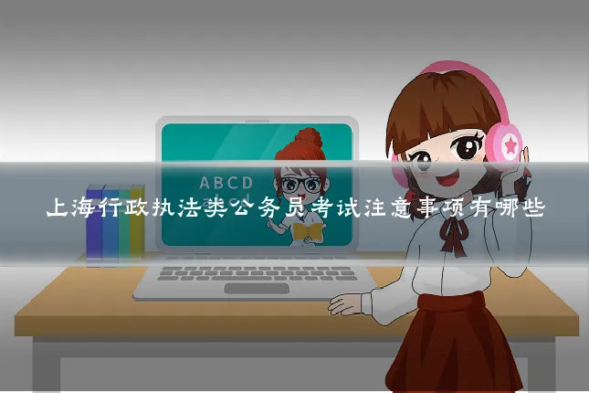 上海行政执法类公务员考试注意事项有哪些