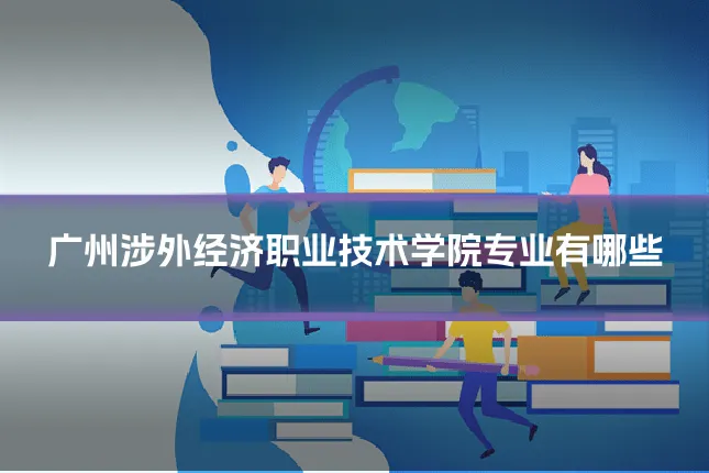 广州涉外经济职业技术学院专业有哪些