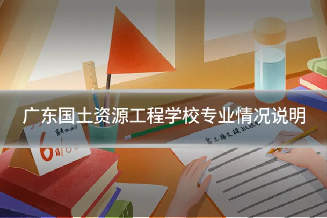广东国土资源工程学校专业情况说明