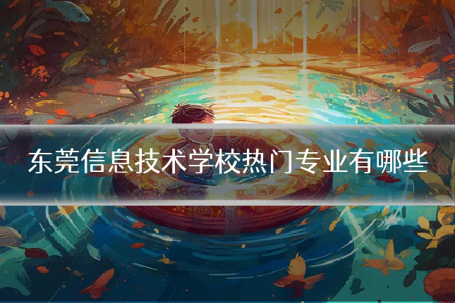 东莞信息技术学校热门专业有哪些