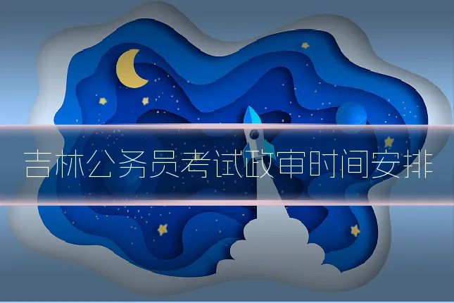 吉林公务员考试政审时间安排