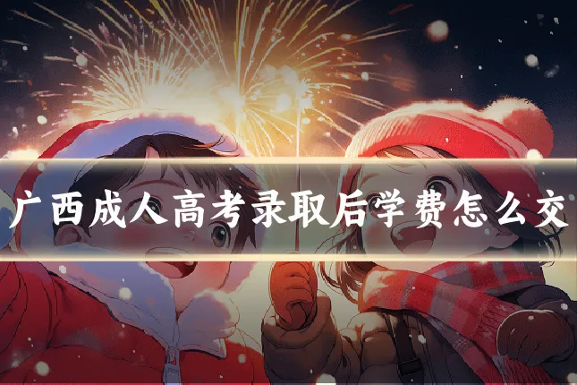 广西成人高考录取后学费怎么交