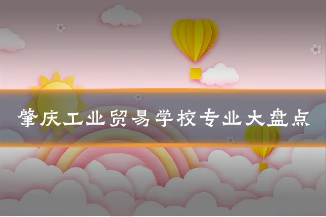肇庆工业贸易学校专业大盘点