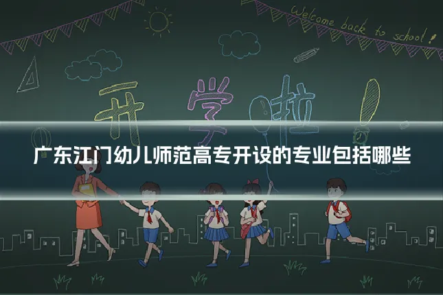 广东江门幼儿师范高专开设的专业包括哪些