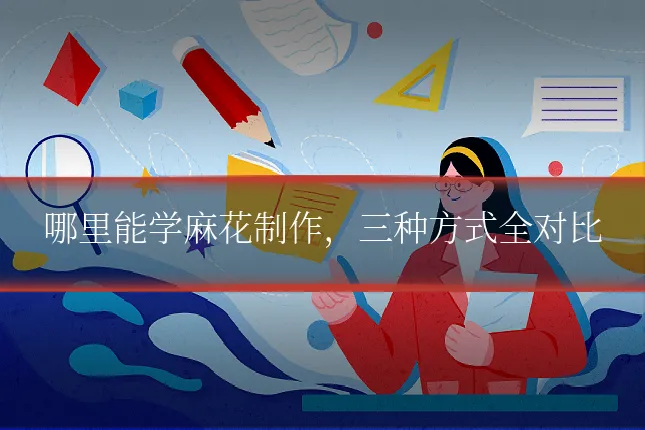 哪里能学麻花制作，三种方式全对比