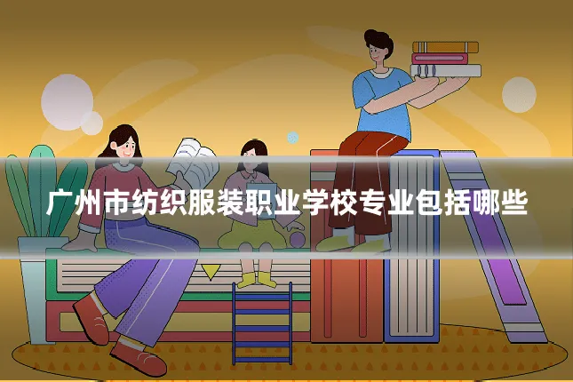 广州市纺织服装职业学校专业包括哪些