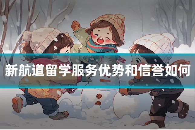 新航道留学服务优势和信誉如何