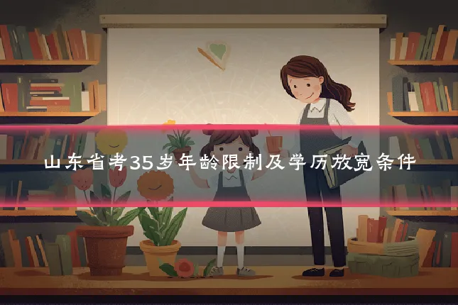 山东省考35岁年龄限制及学历放宽条件