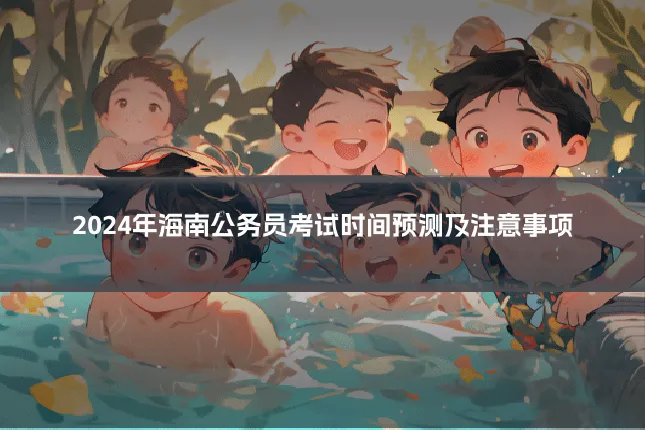 2024年海南公务员考试时间预测及注意事项