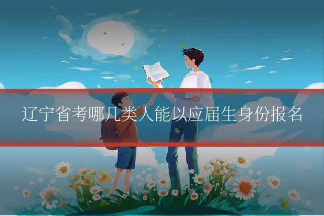 辽宁省考哪几类人能以应届生身份报名