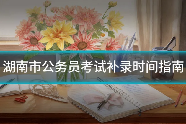 湖南市公务员考试补录时间指南