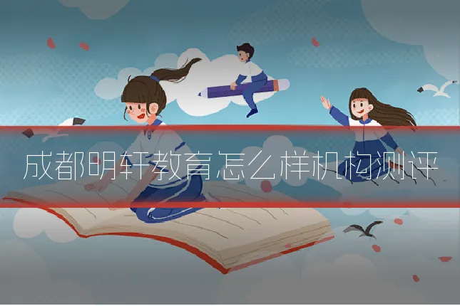 成都明轩教育怎么样机构测评