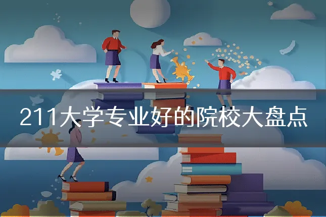 211大学专业好的院校大盘点