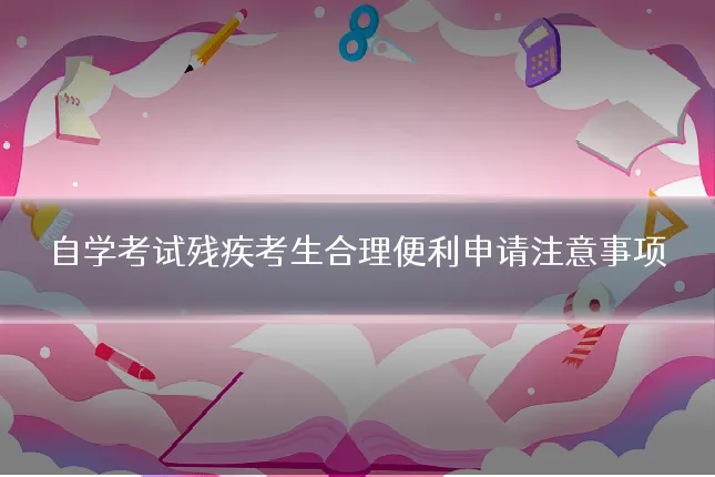 自学考试残疾考生合理便利申请注意事项