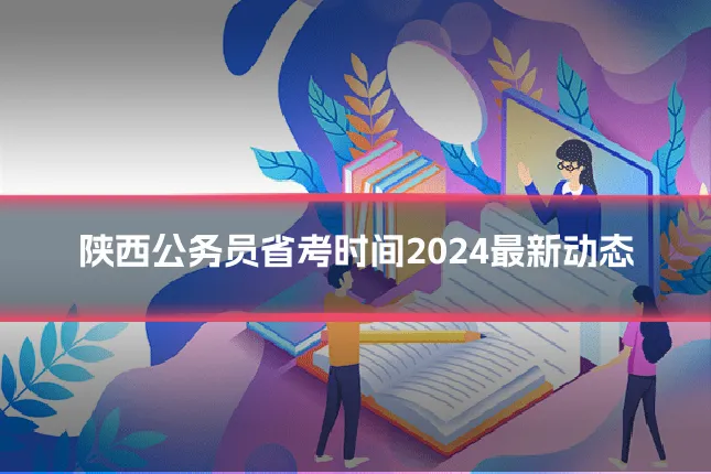 陕西公务员省考时间2024最新动态