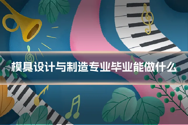 模具设计与制造专业毕业能做什么