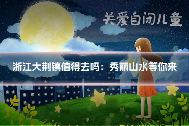 浙江大荆镇值得去吗：秀丽山水等你来