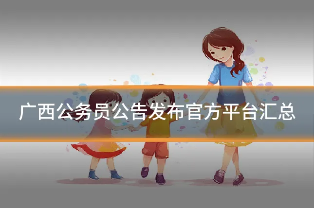 广西公务员公告发布官方平台汇总