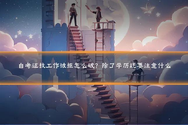 自考证找工作被拒怎么破?除了学历还要注意什么