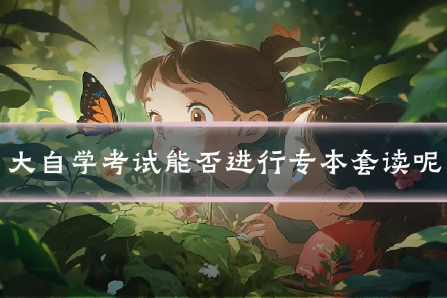 大自学考试能否进行专本套读呢