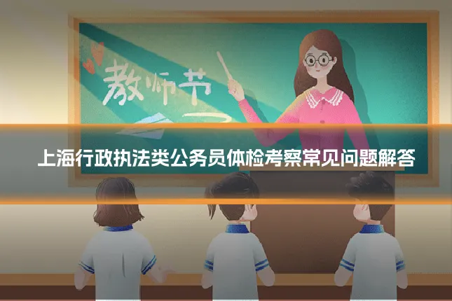 上海行政执法类公务员体检考察常见问题解答