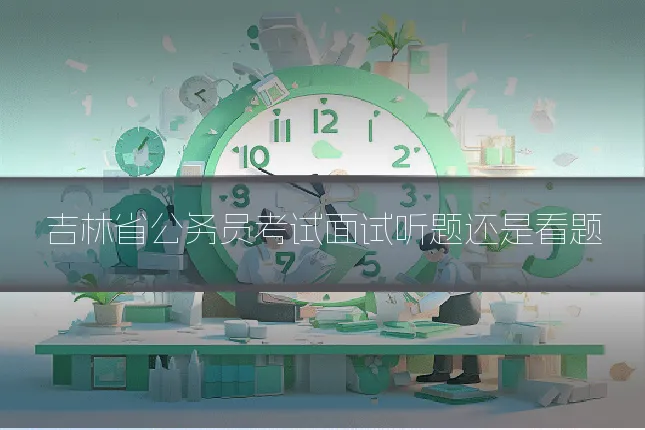 吉林省公务员考试面试听题还是看题