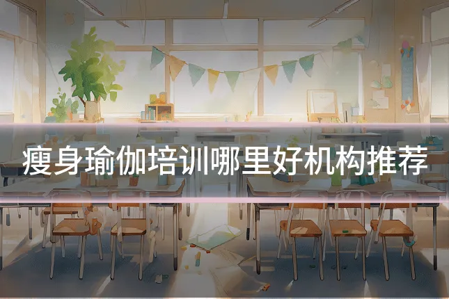 瘦身瑜伽培训哪里好机构推荐