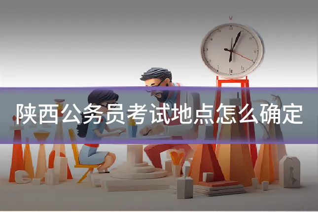陕西公务员考试地点怎么确定