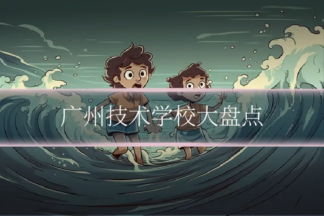 广州技术学校大盘点